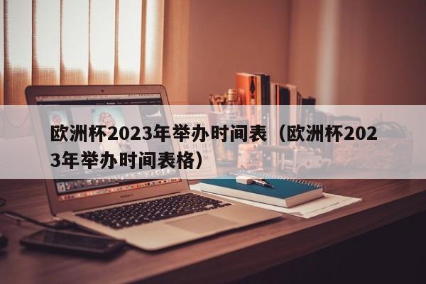 欧洲杯2023年举办时间表（欧洲杯2023年举办时间表格）