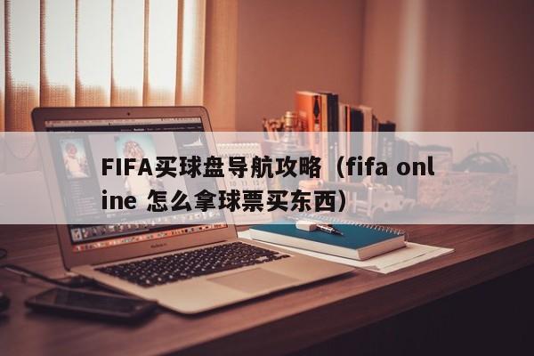 FIFA买球盘导航攻略（fifa online 怎么拿球票买东西）