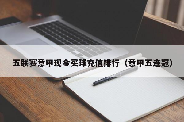 五联赛意甲现金买球充值排行（意甲五连冠）