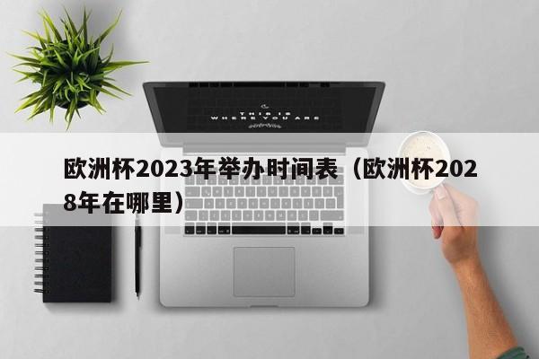 欧洲杯2023年举办时间表（欧洲杯2028年在哪里）